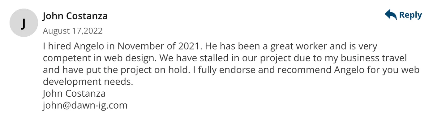 Client endorsement from John Costanza: “He has been a great worker and is very competent in web design. I fully endorse and recommend Angelo for your web development needs.”
